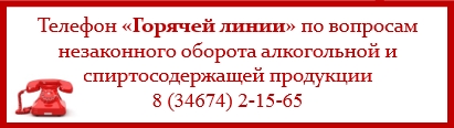 Телефон «Горячей линии» по вопросам незаконного оборота алкогольной и спиртосодержащей продукции 8 (34674) 2-15-65 